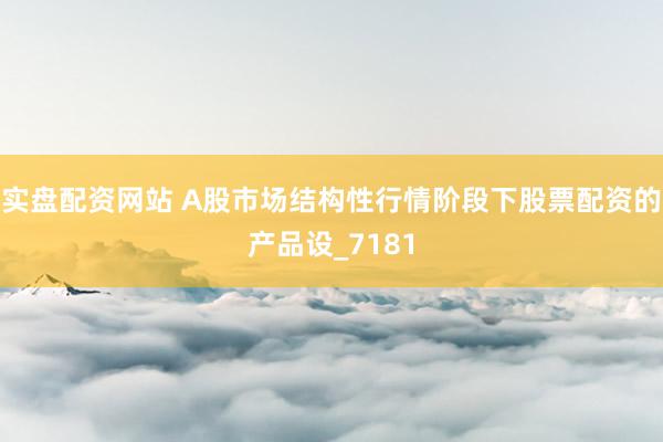 实盘配资网站 A股市场结构性行情阶段下股票配资的产品设_7181
