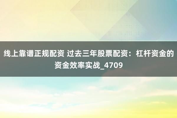 线上靠谱正规配资 过去三年股票配资：杠杆资金的资金效率实战_4709