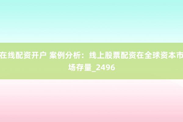 在线配资开户 案例分析：线上股票配资在全球资本市场存量_2496