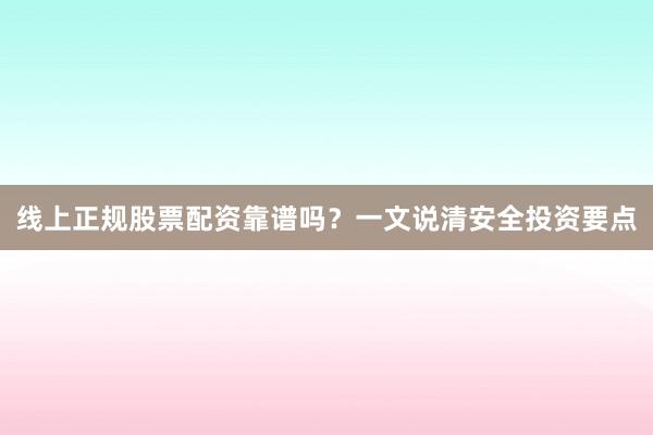 线上正规股票配资靠谱吗？一文说清安全投资要点