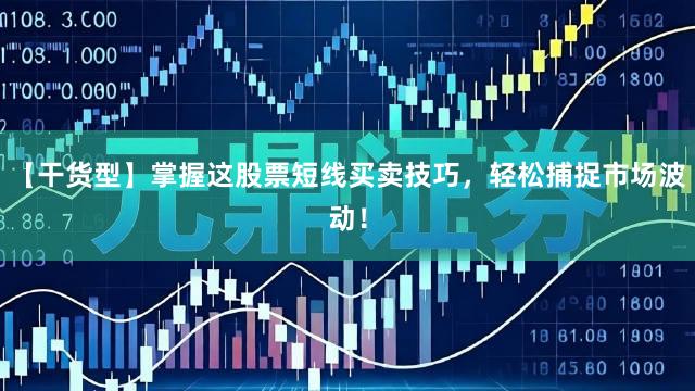 【干货型】掌握这股票短线买卖技巧，轻松捕捉市场波动！