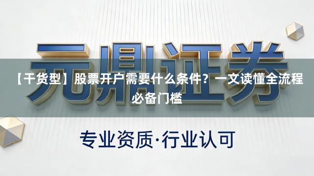 【干货型】股票开户需要什么条件？一文读懂全流程必备门槛