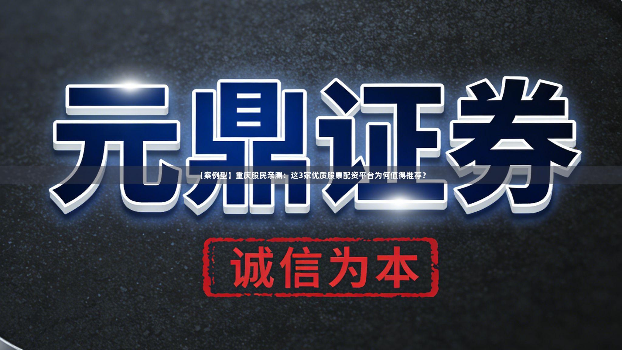 【案例型】重庆股民亲测：这3家优质股票配资平台为何值得推荐？