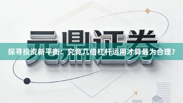探寻投资新平衡：究竟几倍杠杆运用才算最为合理？