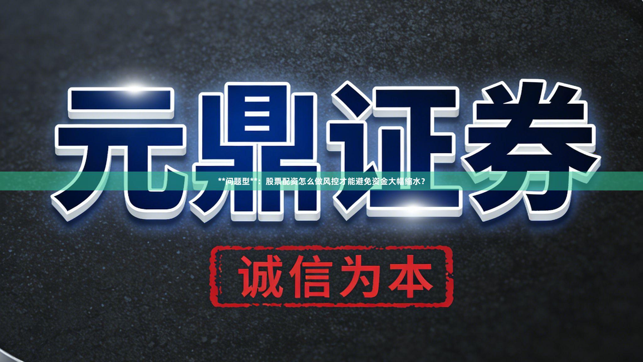 **问题型**：股票配资怎么做风控才能避免资金大幅缩水？