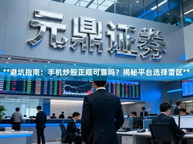 **避坑指南：手机炒股正规可靠吗？揭秘平台选择雷区**