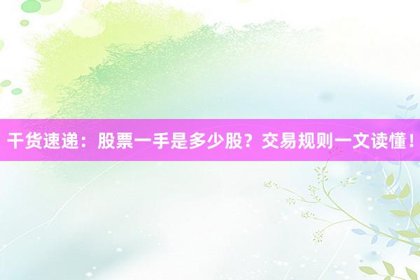 干货速递：股票一手是多少股？交易规则一文读懂！