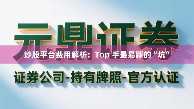 炒股平台费用解析：Top 手最易踩的“坑”