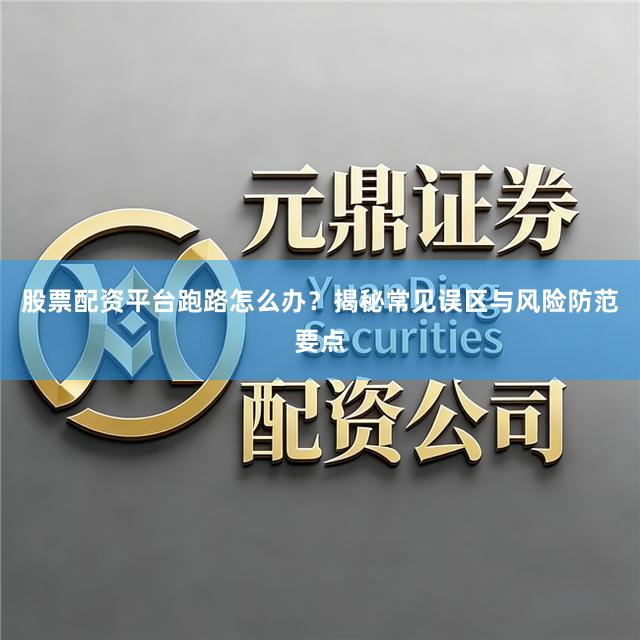股票配资平台跑路怎么办？揭秘常见误区与风险防范要点