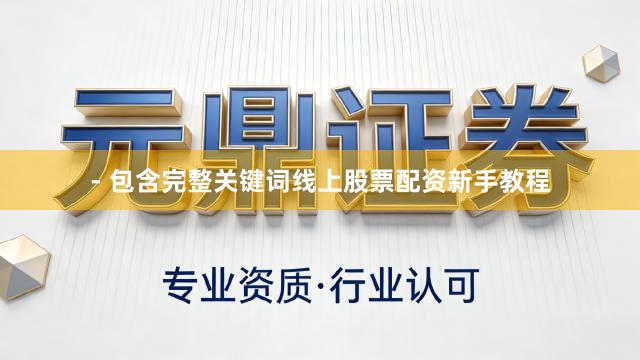 - 包含完整关键词线上股票配资新手教程