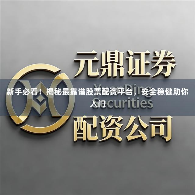 新手必看！揭秘最靠谱股票配资平台，安全稳健助你入门
