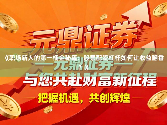 《职场新人的第一桶金秘籍：股票配资杠杆如何让收益翻番？》