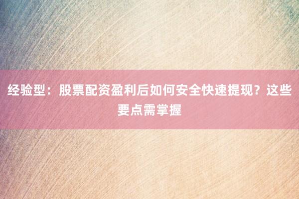 经验型：股票配资盈利后如何安全快速提现？这些要点需掌握