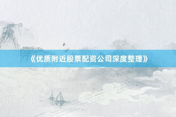 《优质附近股票配资公司深度整理》