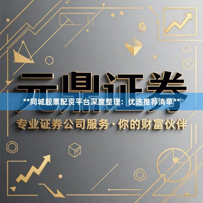 **同城股票配资平台深度整理：优选推荐清单**