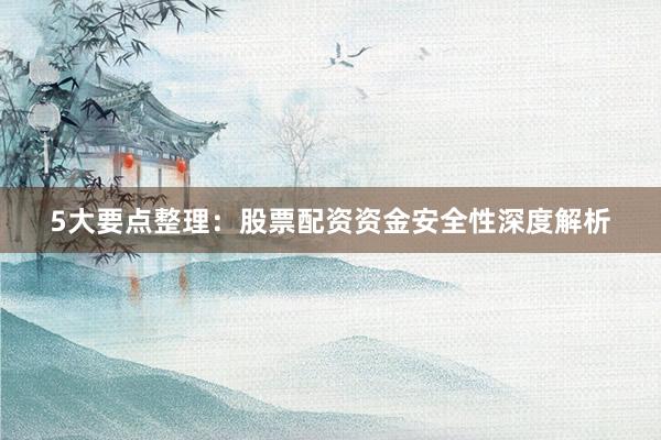 5大要点整理：股票配资资金安全性深度解析