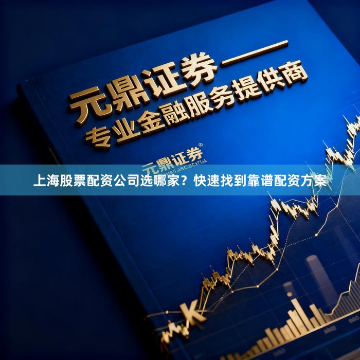 上海股票配资公司选哪家？快速找到靠谱配资方案