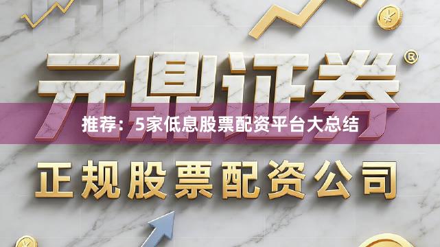 推荐：5家低息股票配资平台大总结