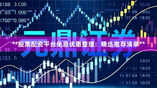 **股票配资平台免息优惠整理：精选推荐清单**