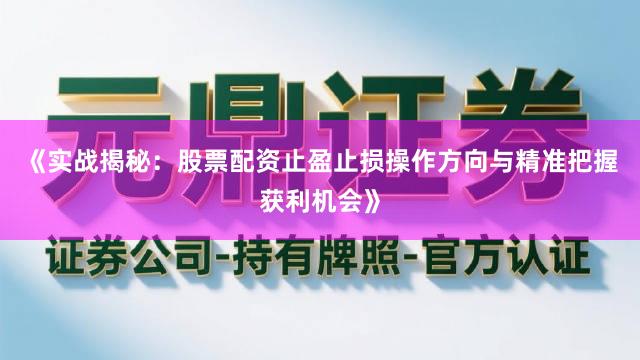 《实战揭秘：股票配资止盈止损操作方向与精准把握获利机会》