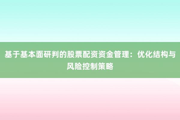 基于基本面研判的股票配资资金管理：优化结构与风险控制策略