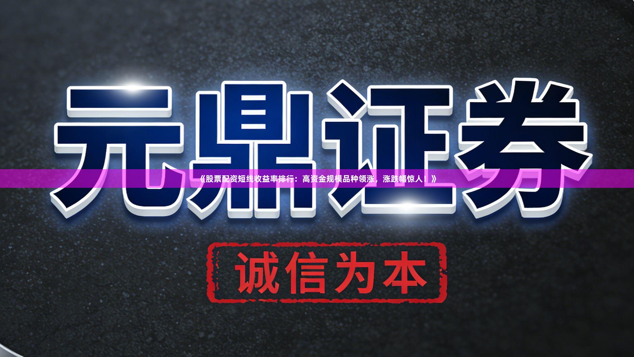《股票配资短线收益率排行：高资金规模品种领涨，涨跌幅惊人！》