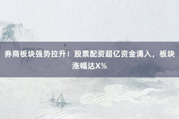 券商板块强势拉升！股票配资超亿资金涌入，板块涨幅达X%