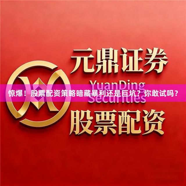 惊爆！股票配资策略暗藏暴利还是巨坑？你敢试吗？