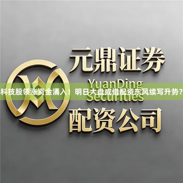 科技股领涨资金涌入！明日大盘或借配资东风续写升势？