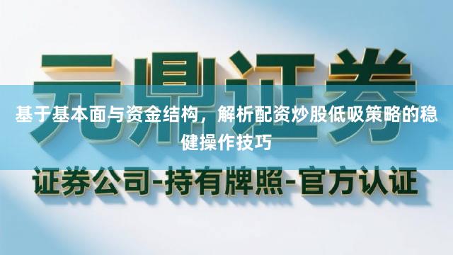 基于基本面与资金结构，解析配资炒股低吸策略的稳健操作技巧