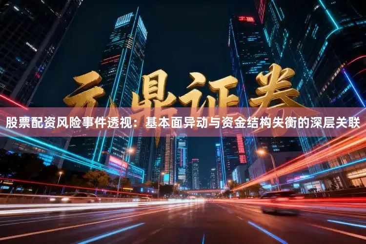 股票配资风险事件透视：基本面异动与资金结构失衡的深层关联