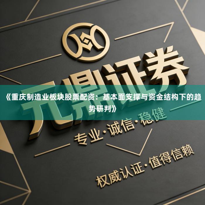 《重庆制造业板块股票配资：基本面支撑与资金结构下的趋势研判》