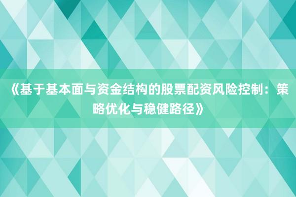 《基于基本面与资金结构的股票配资风险控制：策略优化与稳健路径》