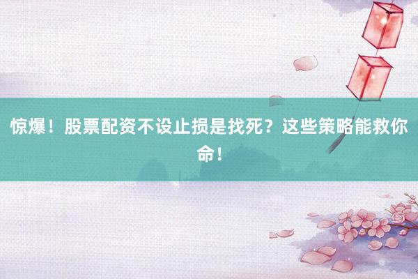 惊爆！股票配资不设止损是找死？这些策略能救你命！
