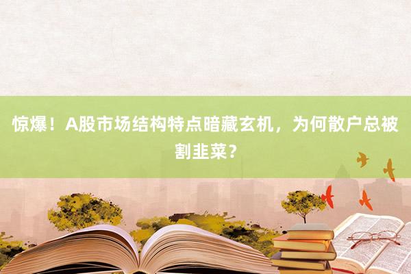 惊爆！A股市场结构特点暗藏玄机，为何散户总被割韭菜？