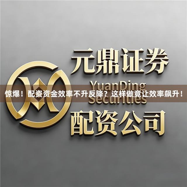 惊爆！配资资金效率不升反降？这样做竟让效率飙升！