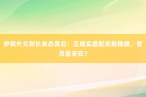 伊朗外交部长表态背后：正规实盘配资般稳健，官员皆安在？