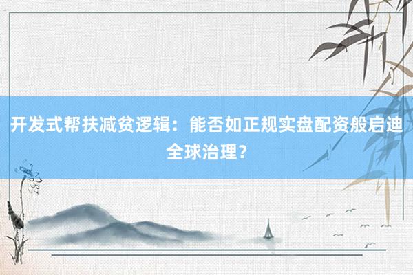 开发式帮扶减贫逻辑：能否如正规实盘配资般启迪全球治理？