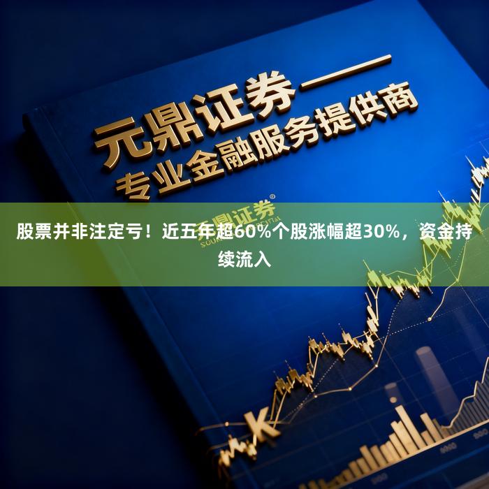 股票并非注定亏！近五年超60%个股涨幅超30%，资金持续流入