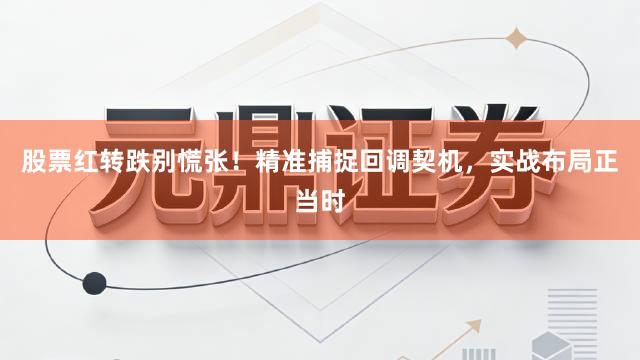 股票红转跌别慌张！精准捕捉回调契机，实战布局正当时