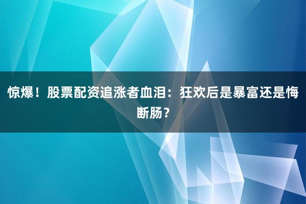 惊爆！股票配资追涨者血泪：狂欢后是暴富还是悔断肠？