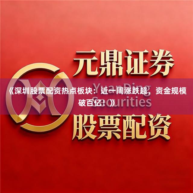 《深圳股票配资热点板块：近一周涨跌超，资金规模破百亿！》