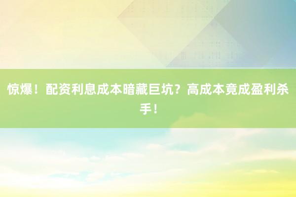 惊爆！配资利息成本暗藏巨坑？高成本竟成盈利杀手！