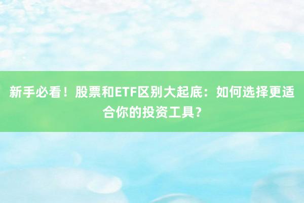 新手必看！股票和ETF区别大起底：如何选择更适合你的投资工具？