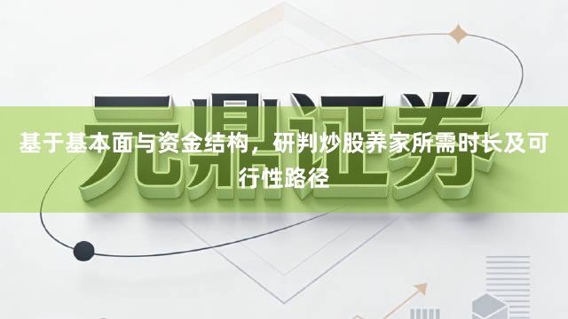 基于基本面与资金结构，研判炒股养家所需时长及可行性路径