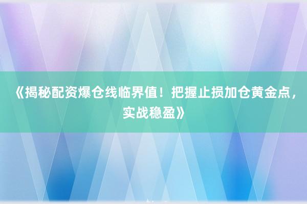 《揭秘配资爆仓线临界值！把握止损加仓黄金点，实战稳盈》