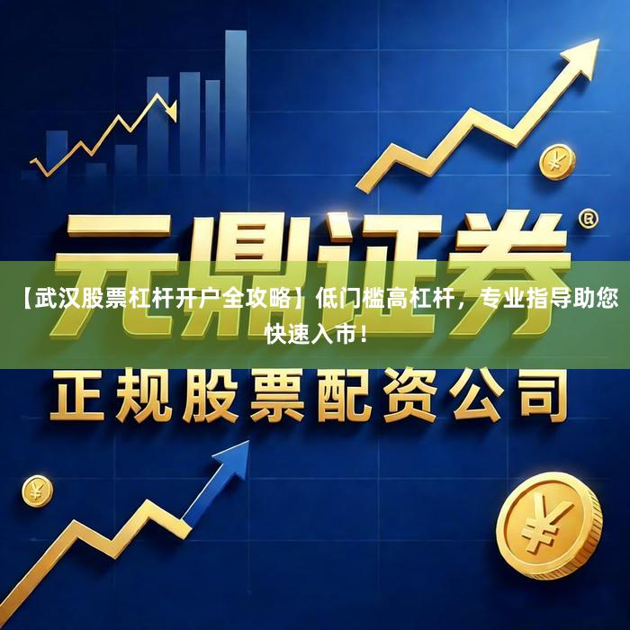 【武汉股票杠杆开户全攻略】低门槛高杠杆，专业指导助您快速入市！