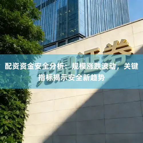 配资资金安全分析：规模涨跌波动，关键指标揭示安全新趋势