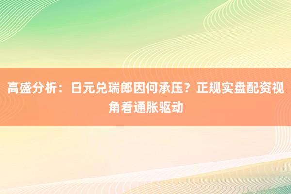 高盛分析：日元兑瑞郎因何承压？正规实盘配资视角看通胀驱动