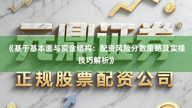 《基于基本面与资金结构:配资风险分散策略及实操技巧解析》